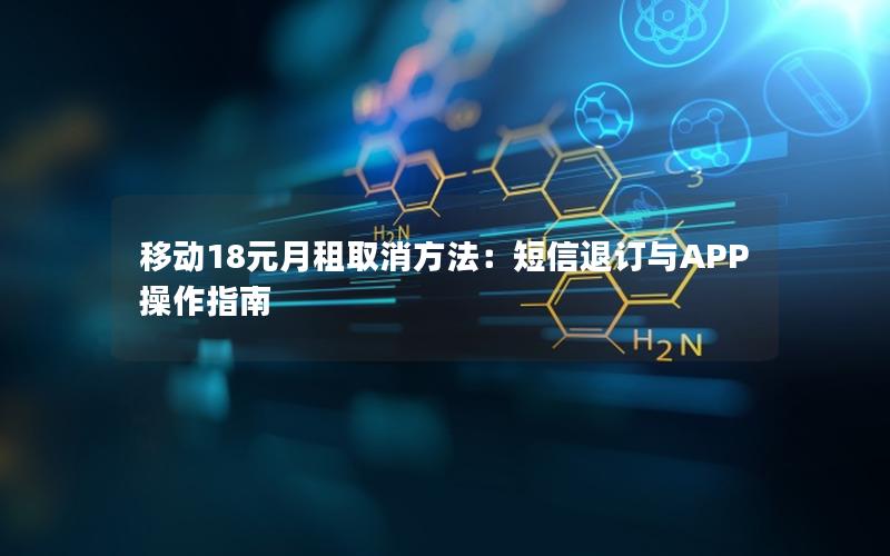 移动18元月租取消方法：短信退订与APP操作指南