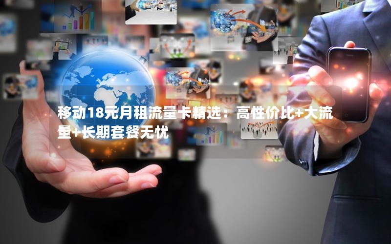 移动18元月租流量卡精选：高性价比+大流量+长期套餐无忧