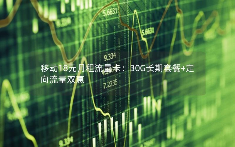 移动18元月租流量卡：30G长期套餐+定向流量双惠