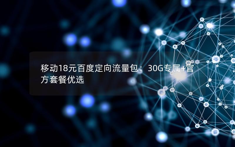 移动18元百度定向流量包：30G专属+官方套餐优选
