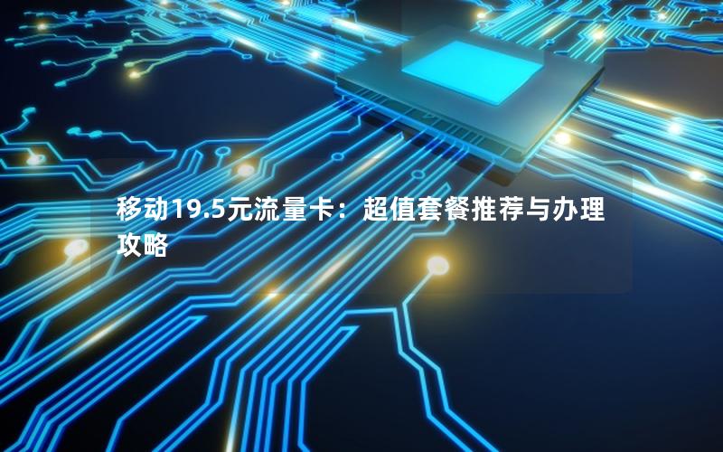 移动19.5元流量卡：超值套餐推荐与办理攻略