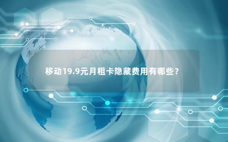 移动19.9元月租卡隐藏费用有哪些？