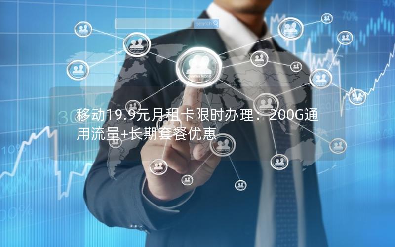 移动19.9元月租卡限时办理：200G通用流量+长期套餐优惠
