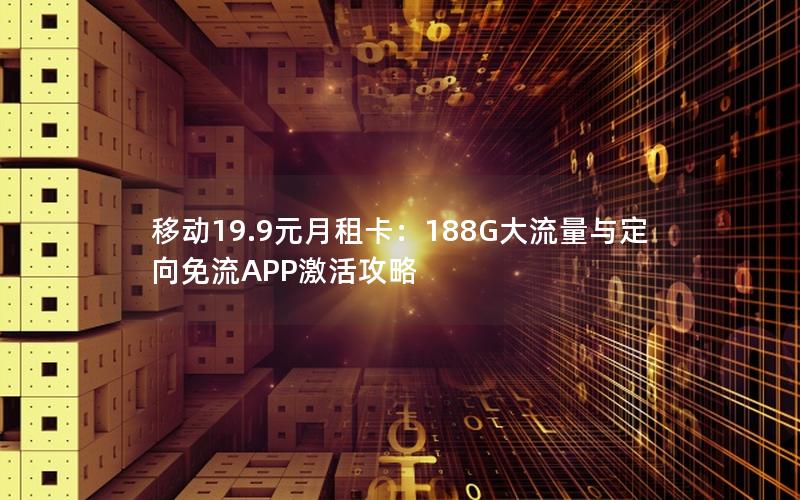 移动19.9元月租卡：188G大流量与定向免流APP激活攻略