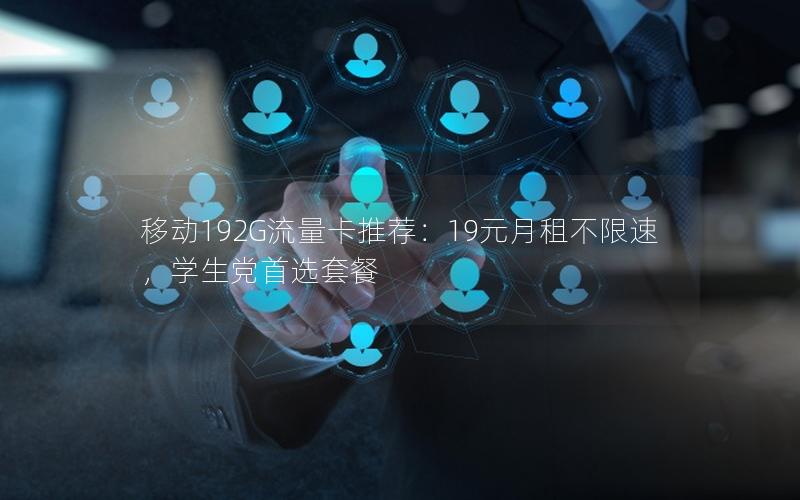 移动192G流量卡推荐：19元月租不限速，学生党首选套餐