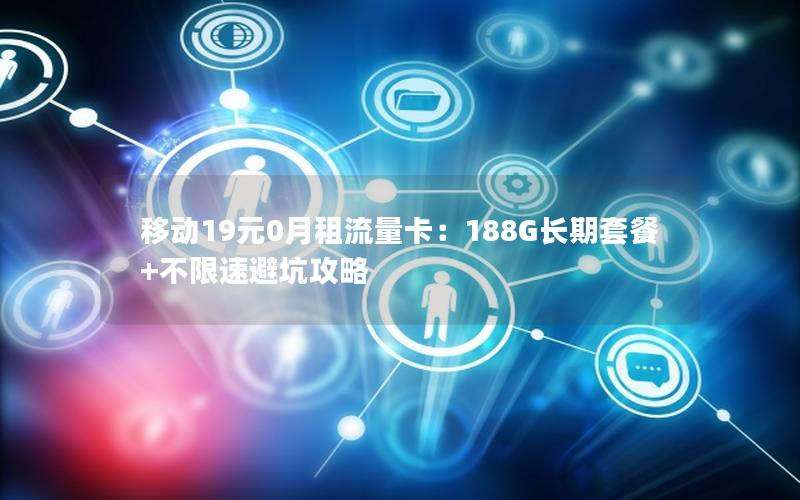 移动19元0月租流量卡：188G长期套餐+不限速避坑攻略