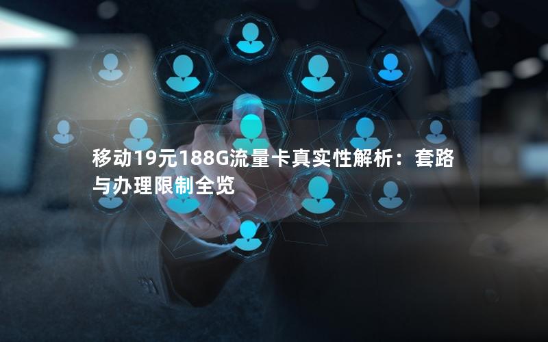 移动19元188G流量卡真实性解析：套路与办理限制全览