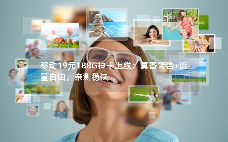移动19元188G神卡上线：真香警告+流量自由，亲测稳快