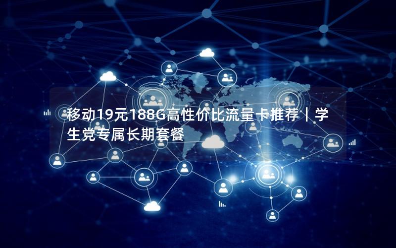移动19元188G高性价比流量卡推荐｜学生党专属长期套餐