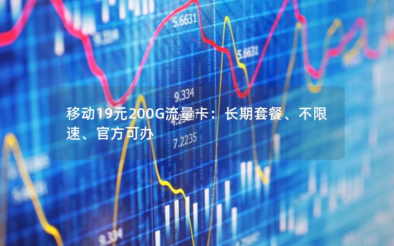 移动19元200G流量卡：长期套餐、不限速、官方可办