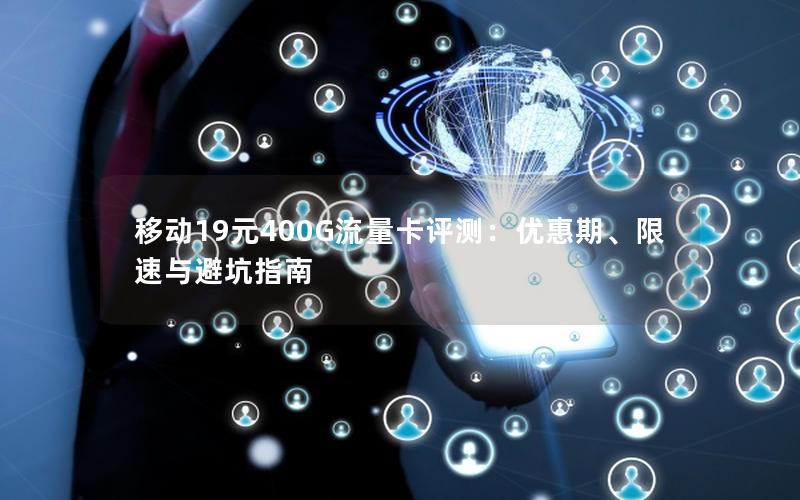 移动19元400G流量卡评测：优惠期、限速与避坑指南
