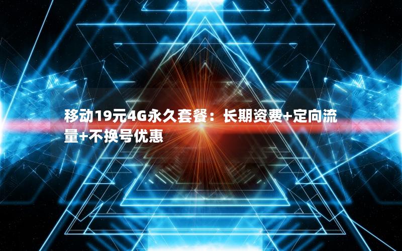 移动19元4G永久套餐：长期资费+定向流量+不换号优惠