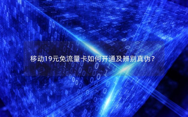 移动19元免流量卡如何开通及辨别真伪？