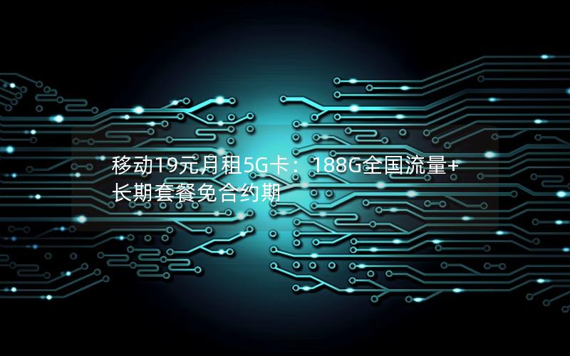 移动19元月租5G卡：188G全国流量+长期套餐免合约期