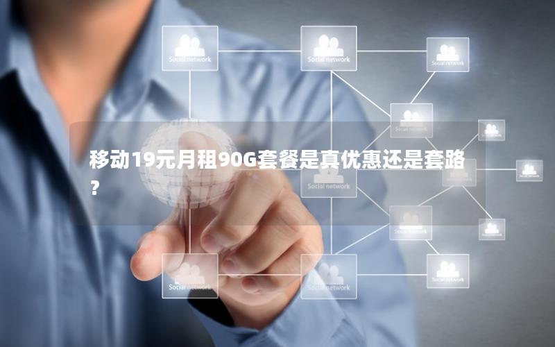 移动19元月租90G套餐是真优惠还是套路？