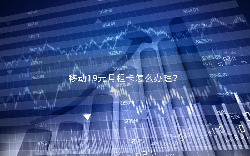 移动19元月租卡怎么办理？