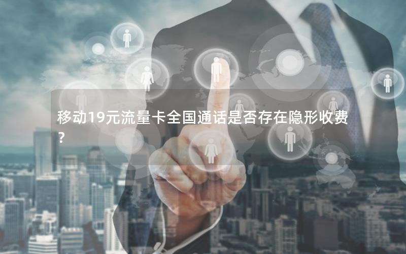 移动19元流量卡全国通话是否存在隐形收费？
