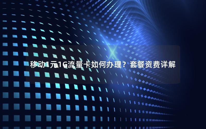 移动1元1G流量卡如何办理？套餐资费详解