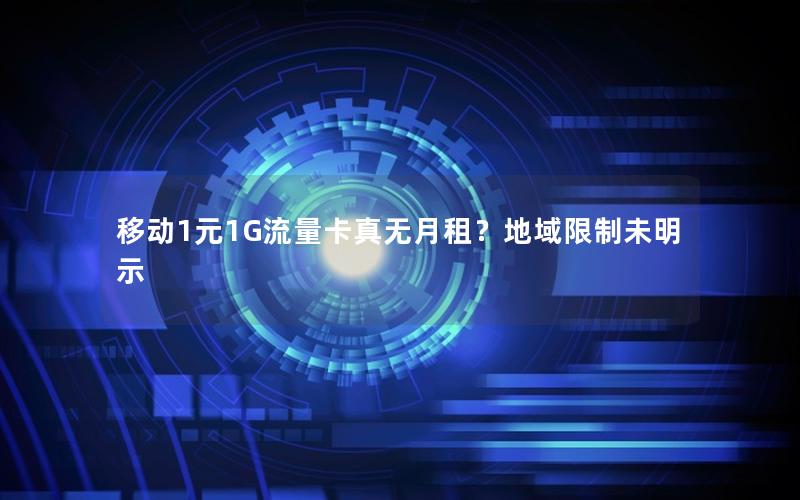 移动1元1G流量卡真无月租？地域限制未明示