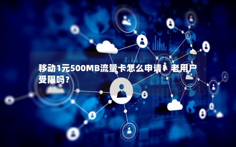 移动1元500MB流量卡怎么申请？老用户受限吗？