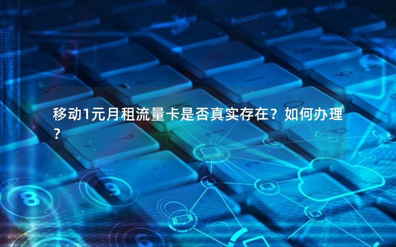 移动1元月租流量卡是否真实存在？如何办理？