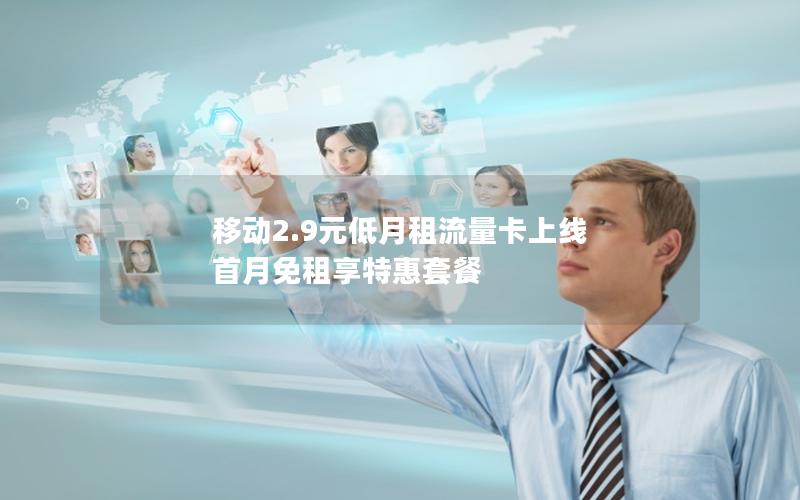 移动2.9元低月租流量卡上线 首月免租享特惠套餐