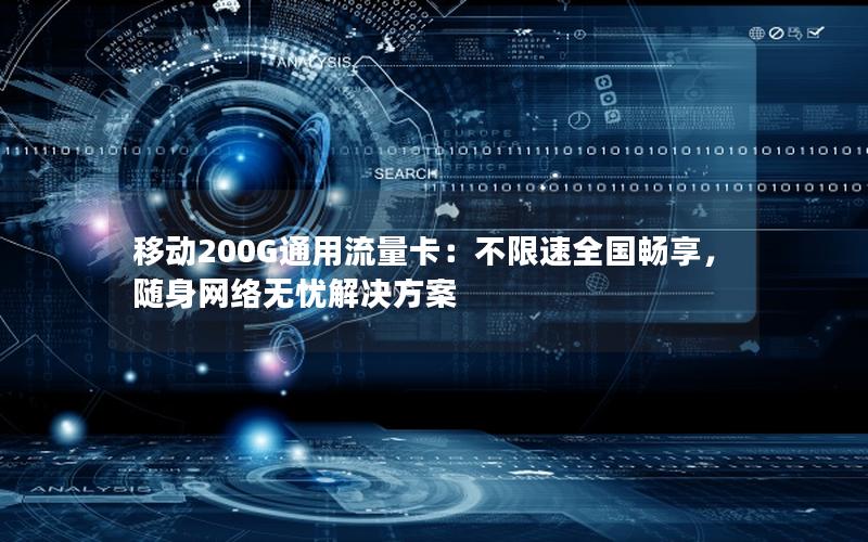 移动200G通用流量卡：不限速全国畅享，随身网络无忧解决方案