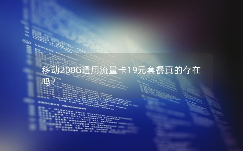 移动200G通用流量卡19元套餐真的存在吗？