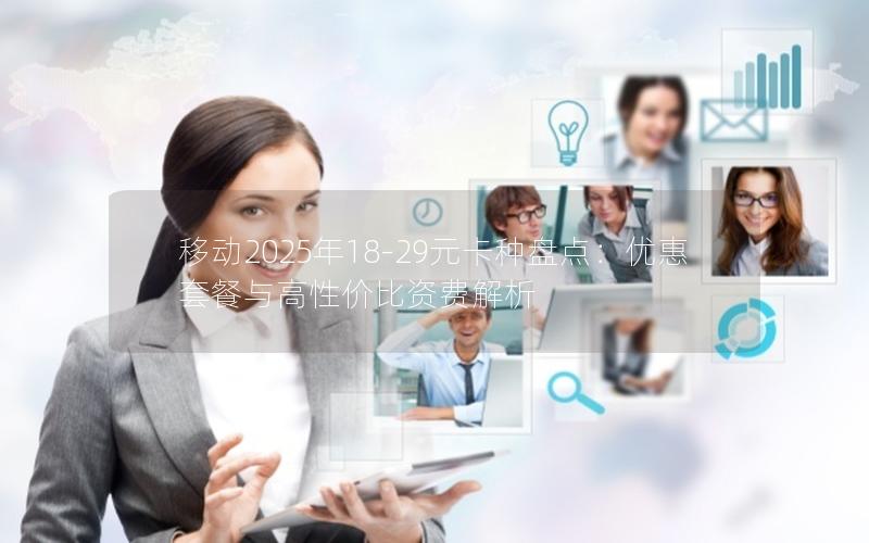 移动2025年18-29元卡种盘点：优惠套餐与高性价比资费解析