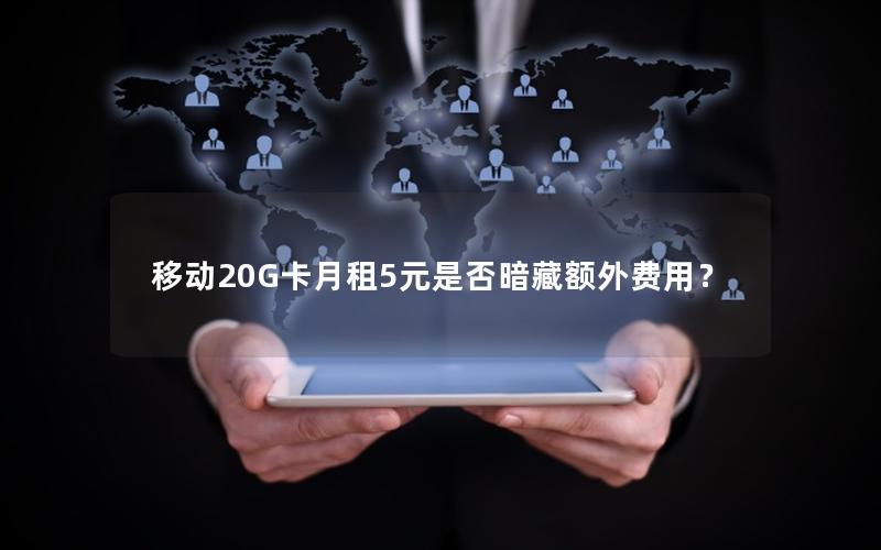 移动20G卡月租5元是否暗藏额外费用？