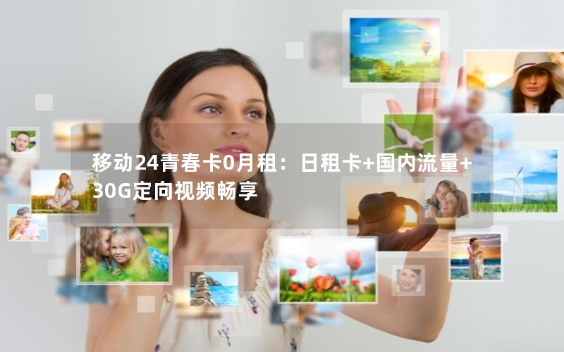 移动24青春卡0月租：日租卡+国内流量+30G定向视频畅享