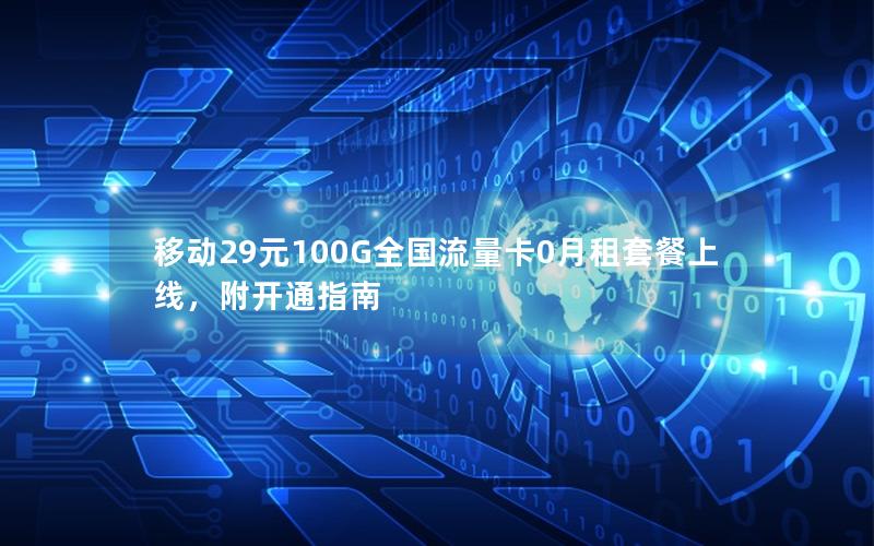 移动29元100G全国流量卡0月租套餐上线，附开通指南