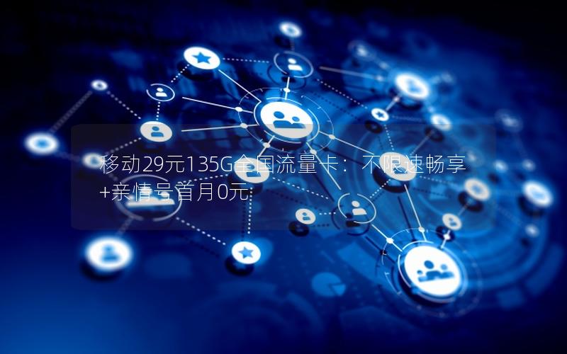 移动29元135G全国流量卡：不限速畅享+亲情号首月0元