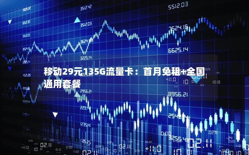 移动29元135G流量卡：首月免租+全国通用套餐