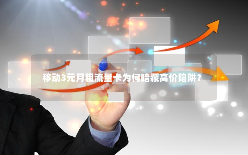 移动3元月租流量卡为何暗藏高价陷阱？