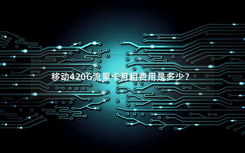 移动420G流量卡月租费用是多少？