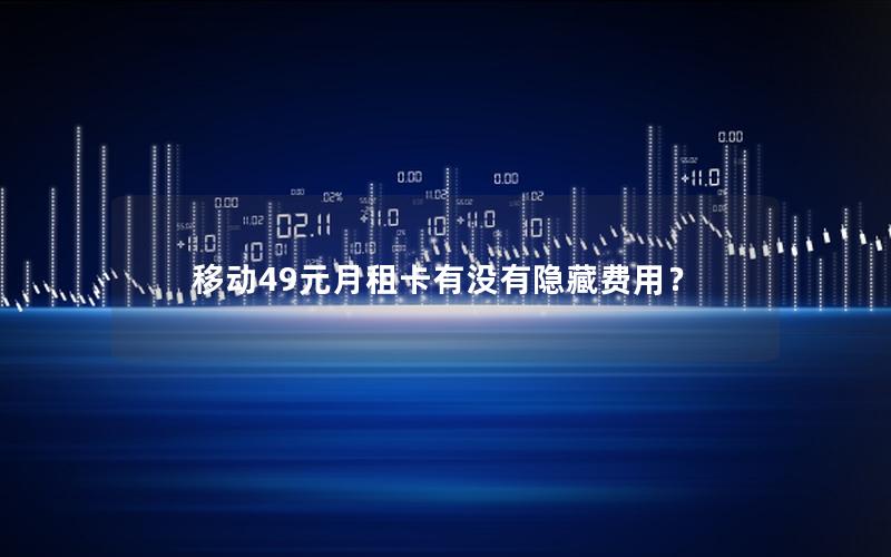 移动49元月租卡有没有隐藏费用？