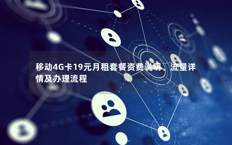 移动4G卡19元月租套餐资费说明、流量详情及办理流程