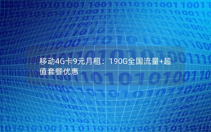 移动4G卡9元月租：190G全国流量+超值套餐优惠