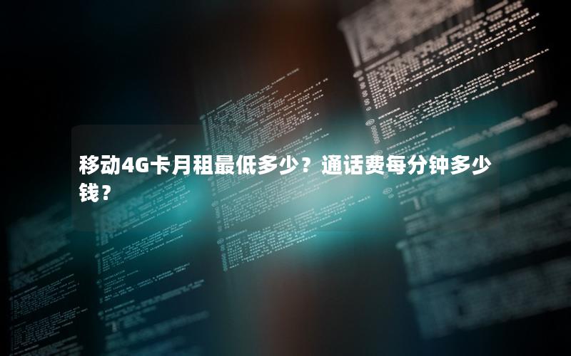 移动4G卡月租最低多少？通话费每分钟多少钱？