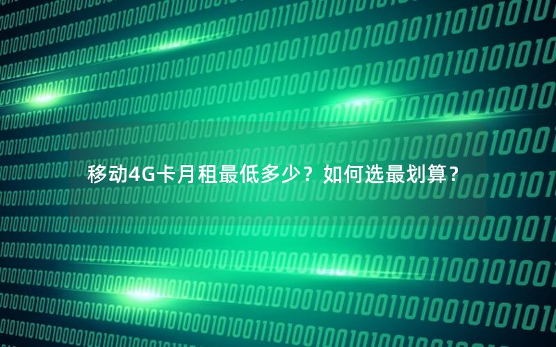 移动4G卡月租最低多少？如何选最划算？