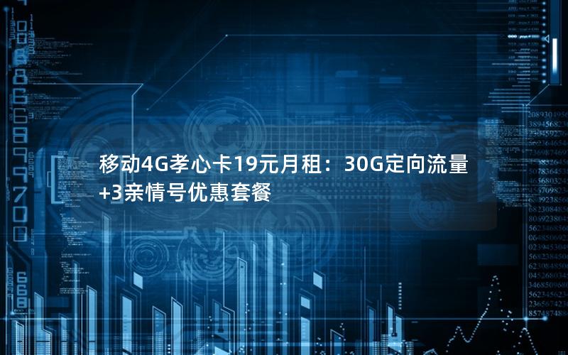 移动4G孝心卡19元月租：30G定向流量+3亲情号优惠套餐