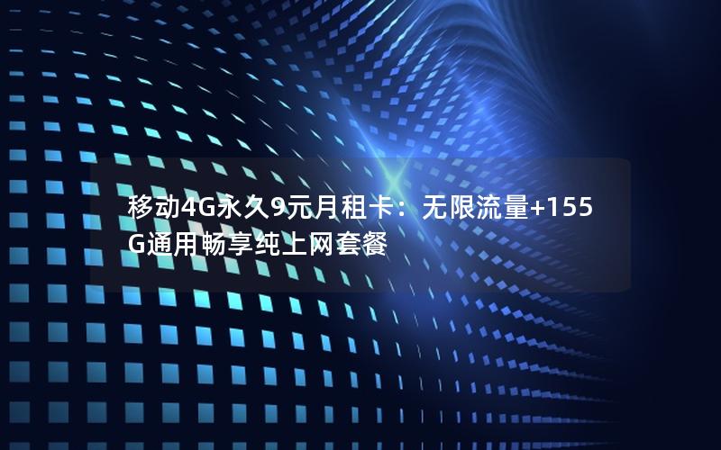 移动4G永久9元月租卡：无限流量+155G通用畅享纯上网套餐