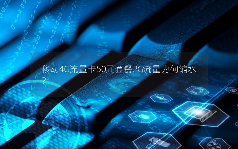 移动4G流量卡50元套餐2G流量为何缩水？