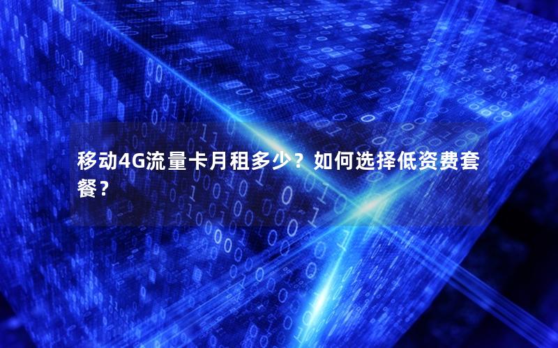 移动4G流量卡月租多少？如何选择低资费套餐？