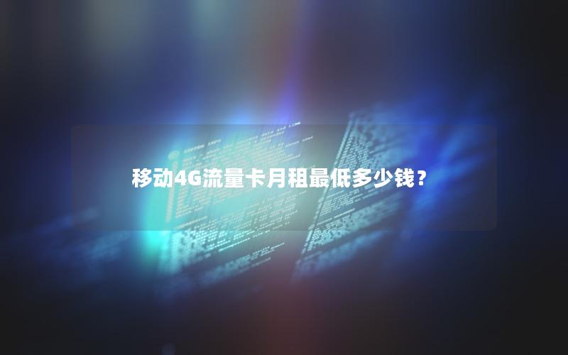 移动4G流量卡月租最低多少钱？