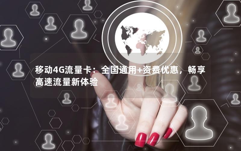 移动4G流量卡：全国通用+资费优惠，畅享高速流量新体验
