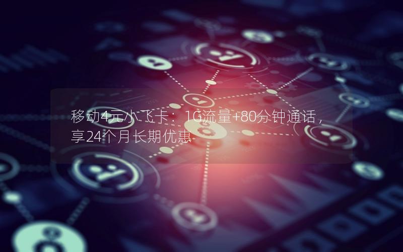 移动4元小飞卡：1G流量+80分钟通话，享24个月长期优惠