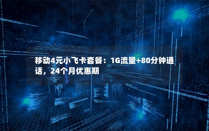 移动4元小飞卡套餐：1G流量+80分钟通话，24个月优惠期