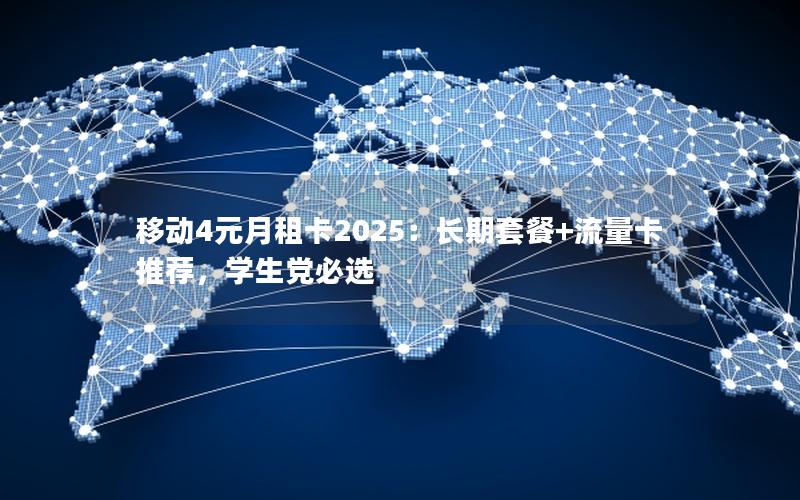 移动4元月租卡2025：长期套餐+流量卡推荐，学生党必选